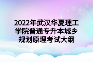2022年武汉华夏理工学院普通专升本城乡规划原理考试大纲