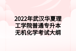 2022年武汉华夏理工学院普通专升本无机化学考试大纲