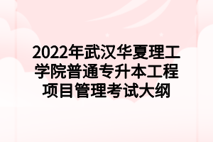 2022年武汉华夏理工学院普通专升本工程项目管理考试大纲
