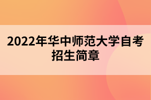 2022年华中师范大学自考招生简章 2022年华中师范大学自考招生简章