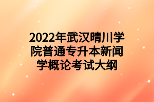 2022年武汉晴川学院普通专升本新闻学概论考试大纲