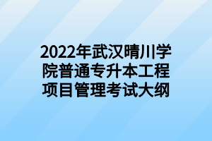 2022年武汉晴川学院普通专升本工程项目管理考试大纲