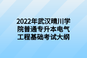 2022年武汉晴川学院普通专升本电气工程基础考试大纲 2022年武汉晴川学院普通专升本电气工程基础考试大纲
