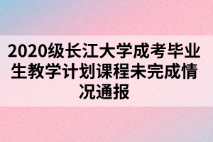 2020级长江大学成考毕业生教学计划课程未完成情况通报