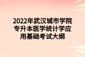 2022年武汉城市学院专升本医学统计学应用基础考试大纲 2022年武汉城市学院专升本医学统计学应用基础考试大纲