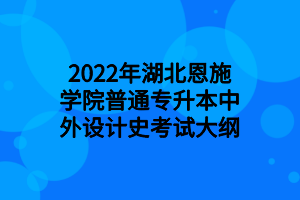 2022年湖北恩施学院普通专升本中外设计史考试大纲