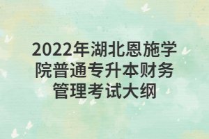 2022年湖北恩施学院普通专升本财务管理考试大纲