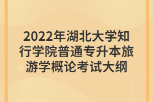 2022年湖北大学知行学院普通专升本旅游学概论考试大纲