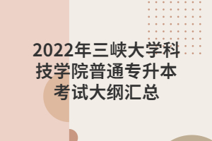 2022年三峡大学科技学院普通专升本考试大纲汇总
