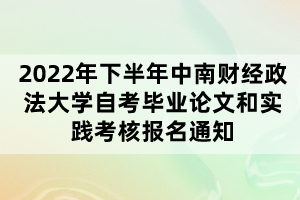 2022年下半年中南财经政法大学自考毕业论文和实践考核报名通知 2022年下半年中南财经政法大学自考毕业论文和实践考核报名通知