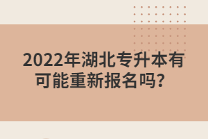 2022年湖北专升本有可能重新报名吗？