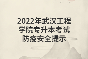 2022年武汉工程学院专升本考试防疫安全提示