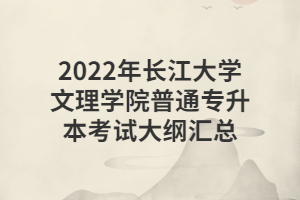 2022年长江大学文理学院普通专升本考试大纲汇总
