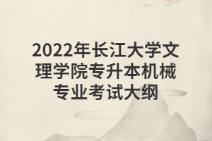 2022年长江大学文理学院专升本机械专业考试大纲