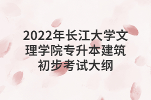 2022年长江大学文理学院专升本建筑初步考试大纲