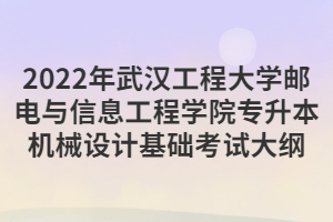 2022年武汉工程大学邮电与信息工程学院专升本机械设计基础考试大纲