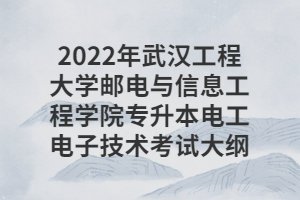 2022年武汉工程大学邮电与信息工程学院专升本电工电子技术考试大纲