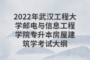 2022年武汉工程大学邮电与信息工程学院专升本房屋建筑学考试大纲
