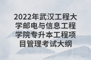 2022年武汉工程大学邮电与信息工程学院专升本工程项目管理考试大纲