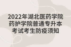 2022年湖北医药学院药护学院普通专升本考试考生防疫须知