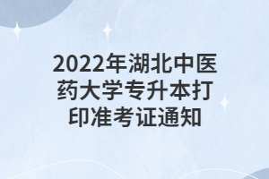 2022年湖北中医药大学专升本打印准考证通知