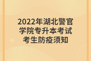 2022年湖北警官学院专升本考试考生防疫须知