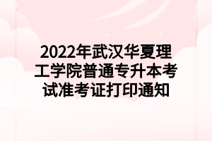 2022年武汉华夏理工学院普通专升本考试准考证打印通知