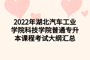 2022年湖北汽车工业学院科技学院普通专升本课程考试大纲汇总 2022年湖北汽车工业学院科技学院普通专升本课程考试大纲汇总