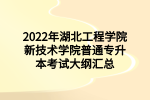 2022年湖北工程学院新技术学院普通专升本考试大纲汇总 2022年湖北工程学院新技术学院普通专升本考试大纲汇总