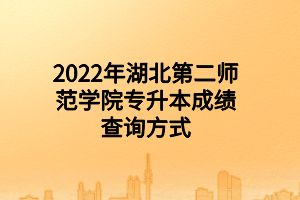 2022年湖北第二师范学院专升本成绩查询方式