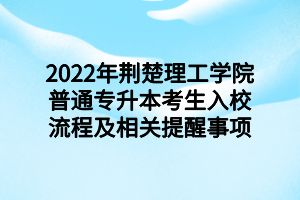 2022年荆楚理工学院普通专升本考生入校流程及相关提醒事项