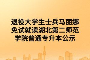 退役大学生士兵马丽娜免试就读湖北第二师范学院普通专升本公示