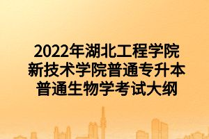 2022年湖北工程学院新技术学院普通专升本普通生物学考试大纲