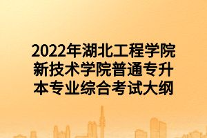 2022年湖北工程学院新技术学院普通专升本专业综合考试大纲