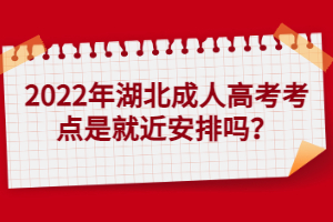 2022年湖北成人高考考点是就近安排吗？