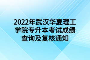 2022年武汉华夏理工学院专升本考试成绩查询及复核通知