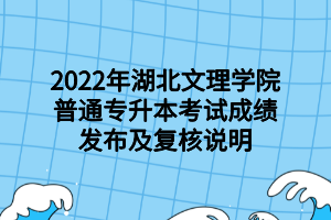 2022年湖北文理学院普通专升本考试成绩发布及复核说明
