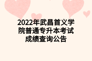 2022年武昌首义学院普通专升本考试成绩查询公告