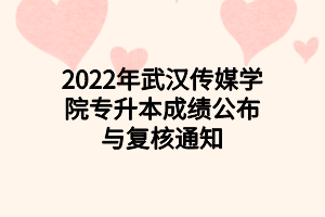 2022年武汉传媒学院专升本成绩公布与复核通知