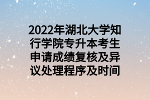 2022年湖北大学知行学院专升本考生申请成绩复核及异议处理程序及时间