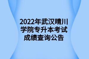 2022年武汉晴川学院专升本考试成绩查询公告