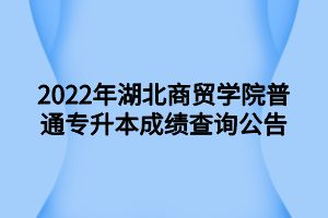 2022年湖北商贸学院普通专升本成绩查询公告