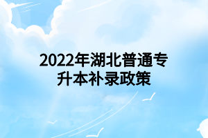 2022年湖北普通专升本补录政策