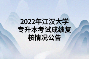 2022年江汉大学专升本考试成绩复核情况公告