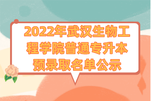 2022年武汉生物工程学院普通专升本预录取名单公示