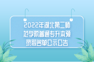 2022年湖北第二师范学院普通专升本预录取名单公示公告
