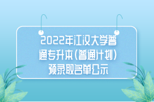 2022年江汉大学普通专升本(普通计划)预录取名单公示 2022年江汉大学普通专升本(普通计划)预录取名单公示