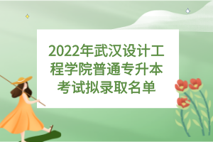 2022年武汉设计工程学院普通专升本考试拟录取名单