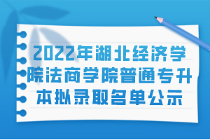 2022年湖北经济学院法商学院普通专升本拟录取名单公示