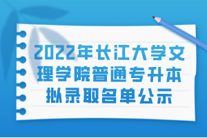 2022年长江大学文理学院普通专升本拟录取名单公示